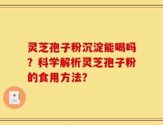 灵芝孢子粉沉淀能喝吗？科学解析灵芝孢子粉的食用方法？