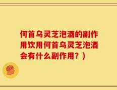 何首乌灵芝泡酒的副作用饮用何首乌灵芝泡酒会有什么副作用？)