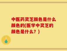 中医药灵芝颜色是什么颜色的(医学中灵芝的颜色是什么？)