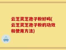 云芝灵芝孢子粉好吗(云芝灵芝孢子粉的功效和使用方法)