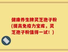 健康养生牌灵芝孢子粉(提高免疫力宝库，灵芝孢子粉值得一试！)