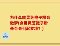 为什么吃灵芝孢子粉会做梦(食用灵芝孢子粉是否会引起梦境？)