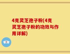 4克灵芝孢子粉(4克灵芝孢子粉的功效与作用详解)