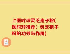 上医时珍灵芝孢子粉(医时珍推荐：灵芝孢子粉的功效与作用)