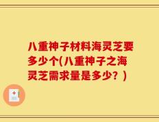八重神子材料海灵芝要多少个(八重神子之海灵芝需求量是多少？)