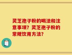 灵芝孢子粉的喝法和注意事项？灵芝孢子粉的常规饮用方法？