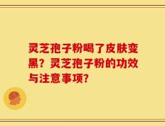 灵芝孢子粉喝了皮肤变黑？灵芝孢子粉的功效与注意事项？