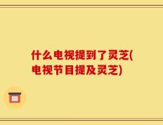 什么电视提到了灵芝(电视节目提及灵芝)