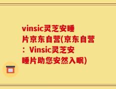 vinsic灵芝安睡片京东自营(京东自营：Vinsic灵芝安睡片助您安然入眠)