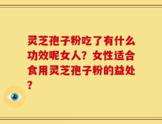灵芝孢子粉吃了有什么功效呢女人？女性适合食用灵芝孢子粉的益处？