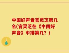 中国好声音官灵芝第几名(官灵芝在《中国好声音》中排第几？)