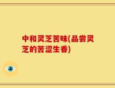 中和灵芝苦味(品尝灵芝的苦涩生香)