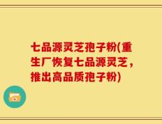 七品源灵芝孢子粉(重生厂恢复七品源灵芝，推出高品质孢子粉)