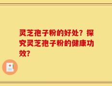 灵芝孢子粉的好处？探究灵芝孢子粉的健康功效？