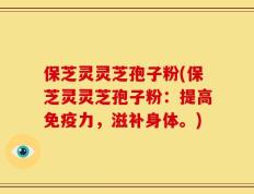保芝灵灵芝孢子粉(保芝灵灵芝孢子粉：提高免疫力，滋补身体。)
