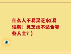 什么人不易灵芝水(易误解：灵芝水不适合哪些人士？)