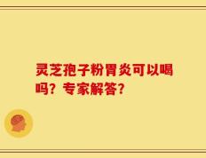 灵芝孢子粉胃炎可以喝吗？专家解答？
