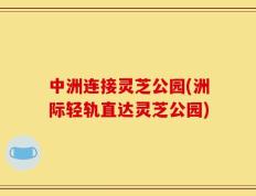 中洲连接灵芝公园(洲际轻轨直达灵芝公园)