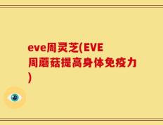 eve周灵芝(EVE周蘑菇提高身体免疫力)