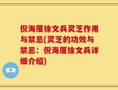 倪海厦徐文兵灵芝作用与禁忌(灵芝的功效与禁忌：倪海厦徐文兵详细介绍)