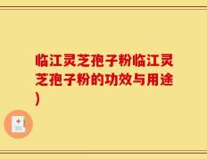 临江灵芝孢子粉临江灵芝孢子粉的功效与用途)