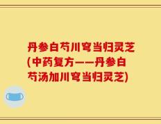 丹参白芍川穹当归灵芝(中药复方——丹参白芍汤加川穹当归灵芝)