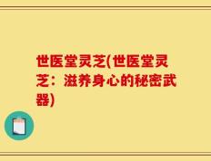 世医堂灵芝(世医堂灵芝：滋养身心的秘密武器)