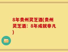 8年贵州灵芝酒(贵州灵芝酒：8年成就非凡)
