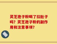 灵芝孢子粉喝了拉肚子吗？灵芝孢子粉的副作用和注意事项？
