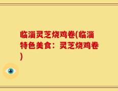 临淄灵芝烧鸡卷(临淄特色美食：灵芝烧鸡卷)