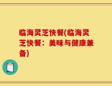 临海灵芝快餐(临海灵芝快餐：美味与健康兼备)