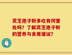 灵芝孢子粉多吃有何害处吗？了解灵芝孢子粉的营养与食用建议？