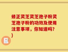 修正灵芝灵芝孢子粉灵芝孢子粉的功效及使用注意事项，你知道吗？)