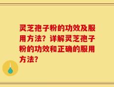 灵芝孢子粉的功效及服用方法？详解灵芝孢子粉的功效和正确的服用方法？