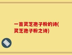 一首灵芝孢子粉的诗(灵芝孢子粉之诗)
