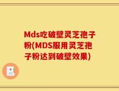 Mds吃破壁灵芝孢子粉(MDS服用灵芝孢子粉达到破壁效果)