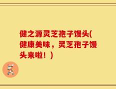 健之源灵芝孢子馒头(健康美味，灵芝孢子馒头来啦！)