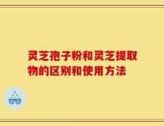 灵芝孢子粉和灵芝提取物的区别和使用方法