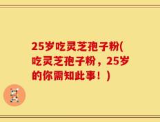 25岁吃灵芝孢子粉(吃灵芝孢子粉，25岁的你需知此事！)