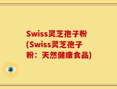 Swiss灵芝孢子粉(Swiss灵芝孢子粉：天然健康食品)