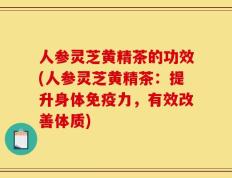 人参灵芝黄精茶的功效(人参灵芝黄精茶：提升身体免疫力，有效改善体质)