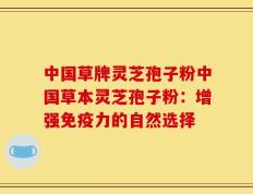 中国草牌灵芝孢子粉中国草本灵芝孢子粉：增强免疫力的自然选择