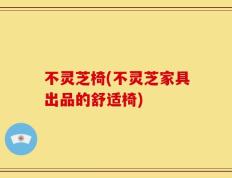 不灵芝椅(不灵芝家具出品的舒适椅)