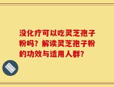 没化疗可以吃灵芝孢子粉吗？解读灵芝孢子粉的功效与适用人群？