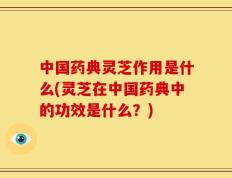 中国药典灵芝作用是什么(灵芝在中国药典中的功效是什么？)