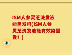 ISM人参灵芝洗发液能黑发吗(ISM人参灵芝洗发液能有效染黑发？)