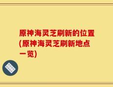 原神海灵芝刷新的位置(原神海灵芝刷新地点一览)