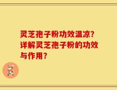 灵芝孢子粉功效温凉？详解灵芝孢子粉的功效与作用？