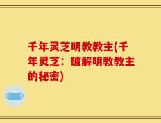 千年灵芝明教教主(千年灵芝：破解明教教主的秘密)