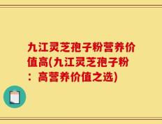 九江灵芝孢子粉营养价值高(九江灵芝孢子粉：高营养价值之选)